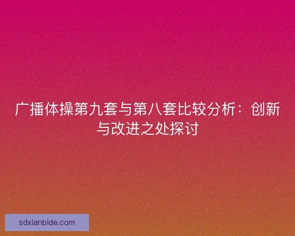 广播体操第九套与第八套比较分析：创新与改进之处探讨