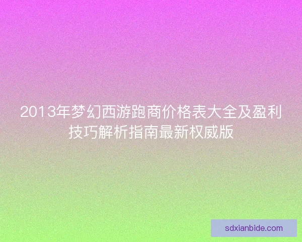 2013年梦幻西游跑商价格表大全及盈利技巧解析指南最新权威版